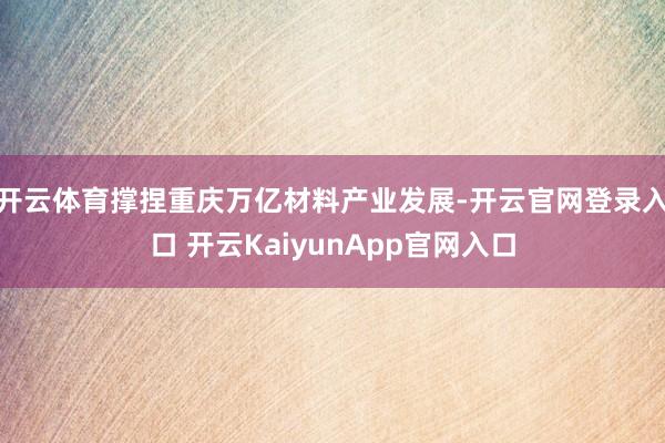 开云体育撑捏重庆万亿材料产业发展-开云官网登录入口 开云KaiyunApp官网入口
