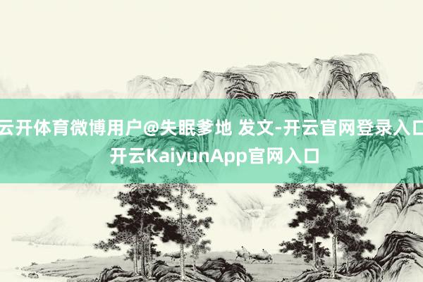 云开体育微博用户@失眠爹地 发文-开云官网登录入口 开云KaiyunApp官网入口
