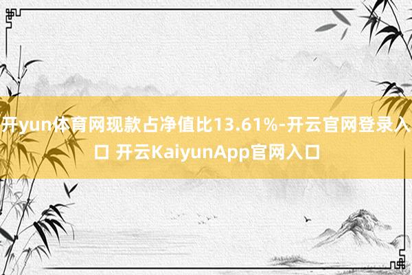 开yun体育网现款占净值比13.61%-开云官网登录入口 开云KaiyunApp官网入口