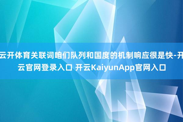 云开体育关联词咱们队列和国度的机制响应很是快-开云官网登录入口 开云KaiyunApp官网入口
