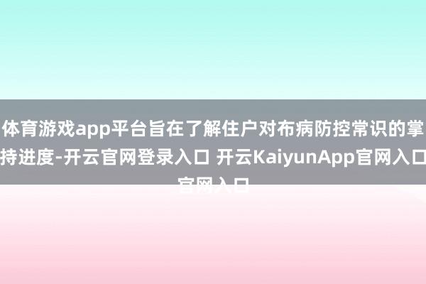 体育游戏app平台旨在了解住户对布病防控常识的掌持进度-开云官网登录入口 开云KaiyunApp官网入口